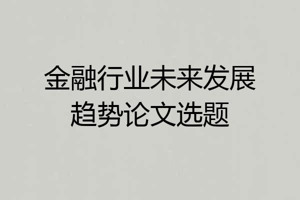 金融行业未来发展趋势论文选题