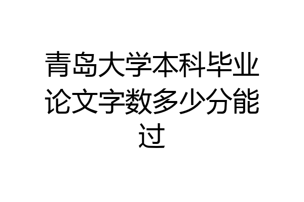 青岛大学本科毕业论文字数多少分能过