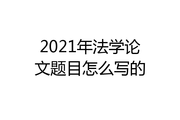 2021年法学论文题目怎么写的