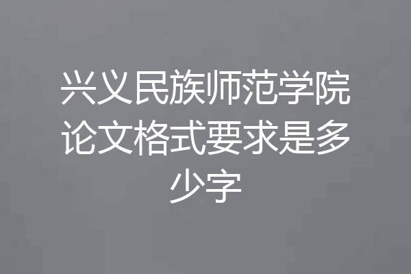 兴义民族师范学院论文格式要求是多少字