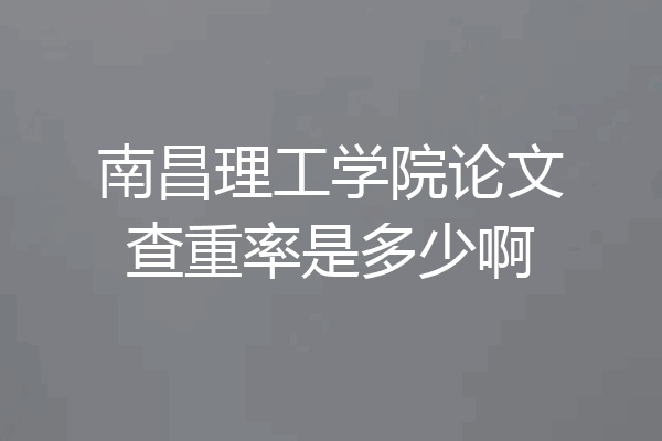 南昌理工学院论文查重率是多少啊