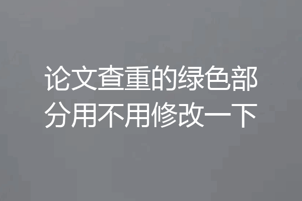 论文查重的绿色部分用不用修改一下