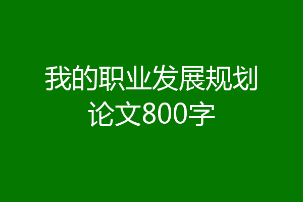 我的职业发展规划论文800字