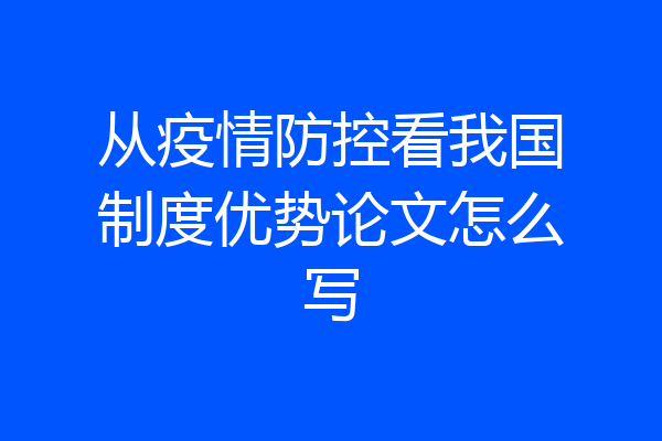 从疫情防控看我国制度优势论文怎么写
