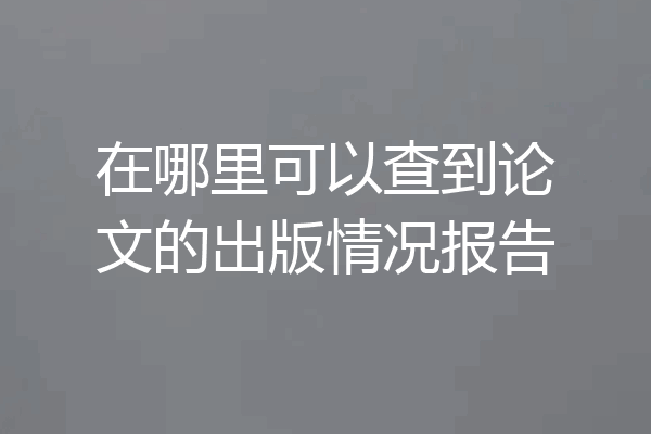 在哪里可以查到论文的出版情况报告