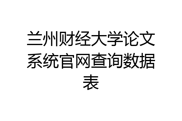 兰州财经大学论文系统官网查询数据表