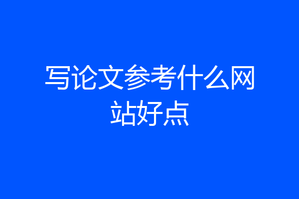 写论文参考什么网站好点