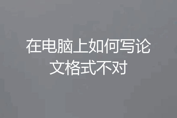 在电脑上如何写论文格式不对