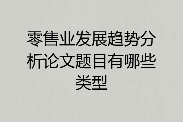 零售业发展趋势分析论文题目有哪些类型