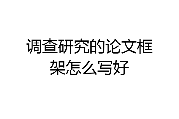 调查研究的论文框架怎么写好