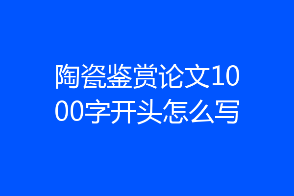 陶瓷鉴赏论文1000字开头怎么写