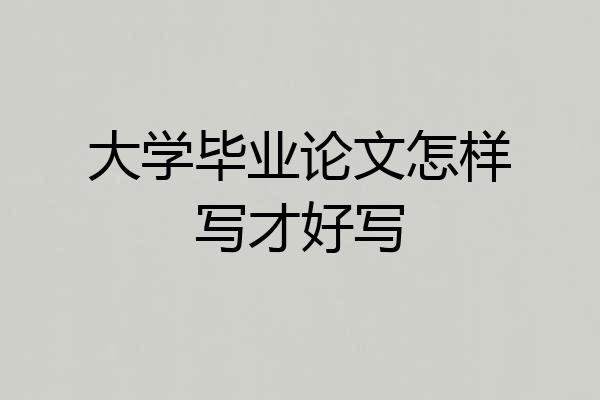 大学毕业论文怎样写才好写