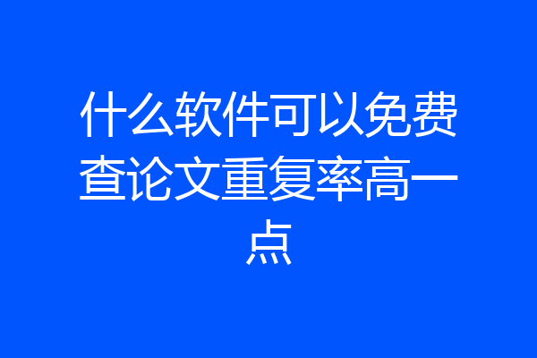 什么软件可以免费查论文重复率高一点