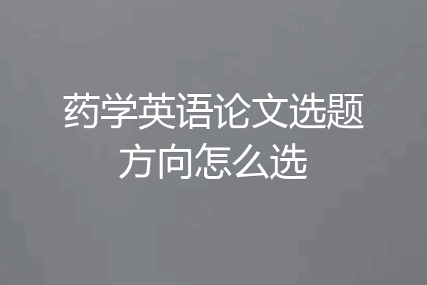 药学英语论文选题方向怎么选