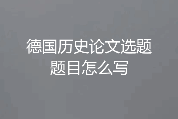 德国历史论文选题题目怎么写