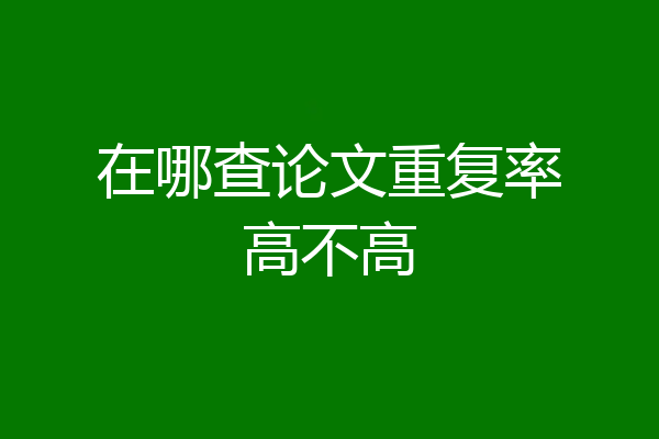 在哪查论文重复率高不高