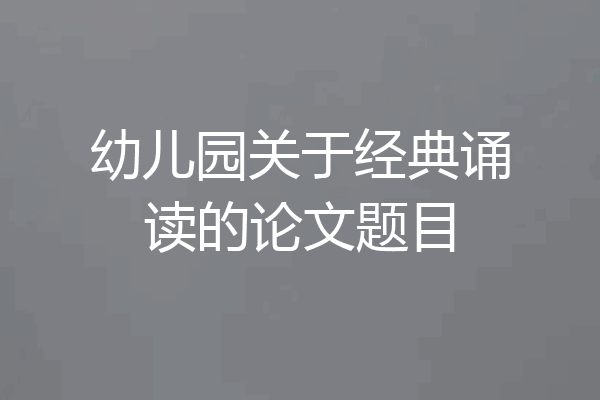 幼儿园关于经典诵读的论文题目