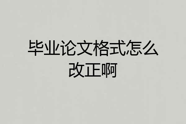 毕业论文格式怎么改正啊