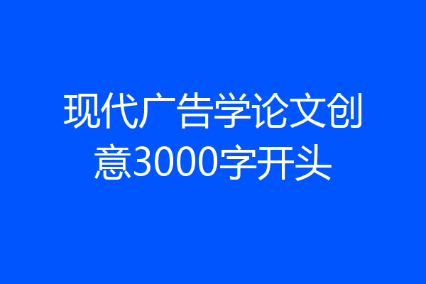 现代广告学论文创意3000字开头