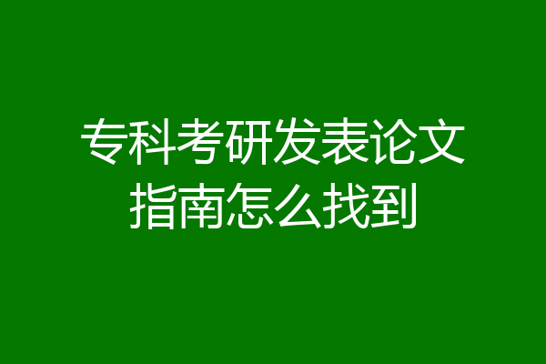 专科考研发表论文指南怎么找到
