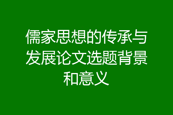 儒家思想的传承与发展论文选题背景和意义