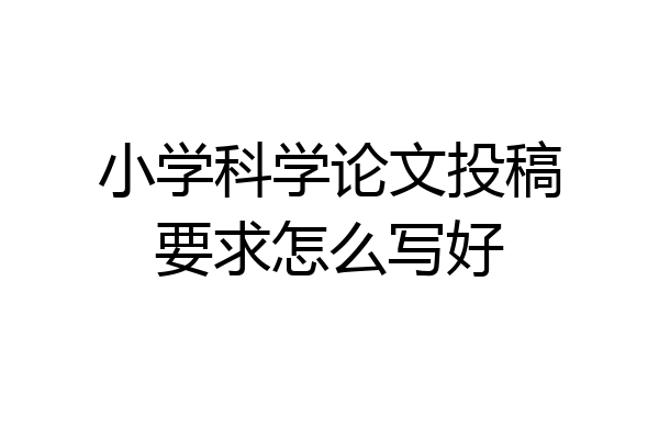 小学科学论文投稿要求怎么写好