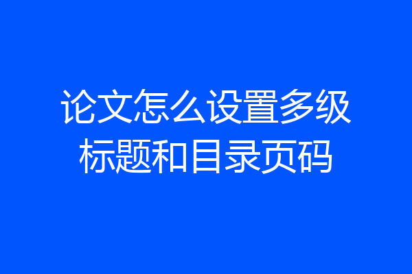论文怎么设置多级标题和目录页码