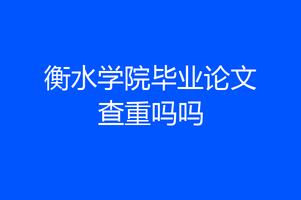 衡水学院毕业论文查重吗吗