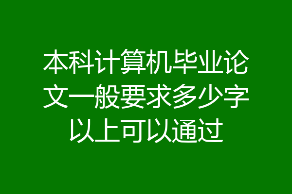 本科计算机毕业论文一般要求多少字以上可以通过