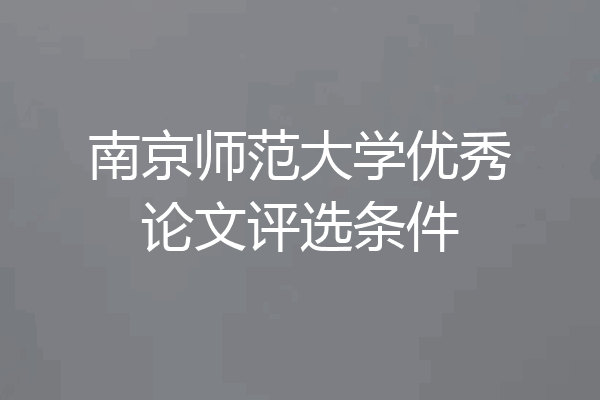 南京师范大学优秀论文评选条件