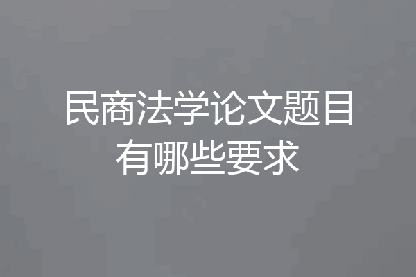 民商法学论文题目有哪些要求