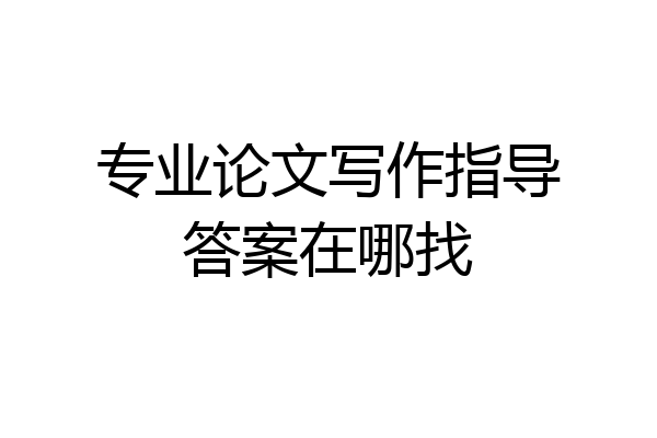 专业论文写作指导答案在哪找