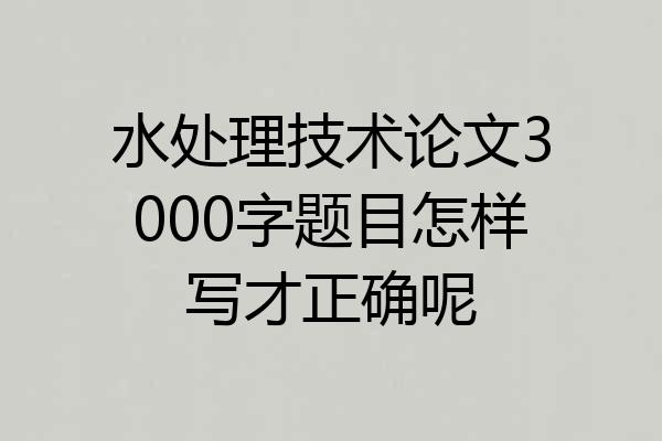 水处理技术论文3000字题目怎样写才正确呢