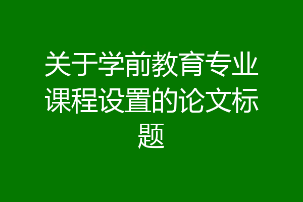 关于学前教育专业课程设置的论文标题