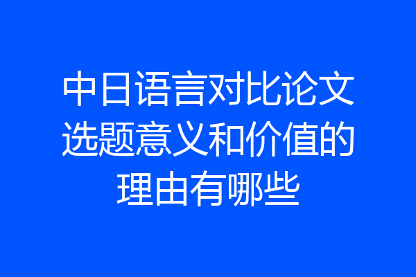 中日语言对比论文选题意义和价值的理由有哪些