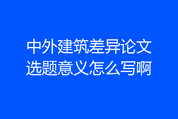 中外建筑差异论文选题意义怎么写啊