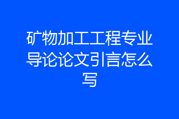 矿物加工工程专业导论论文引言怎么写