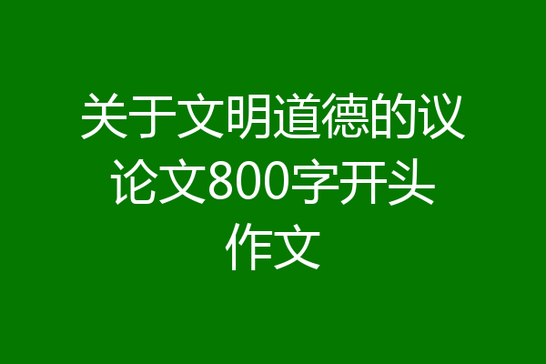 关于文明道德的议论文800字开头作文