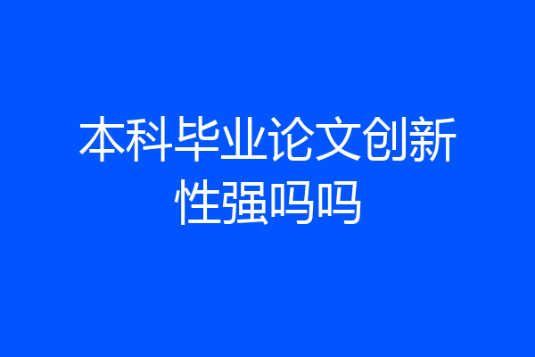 本科毕业论文创新性强吗吗