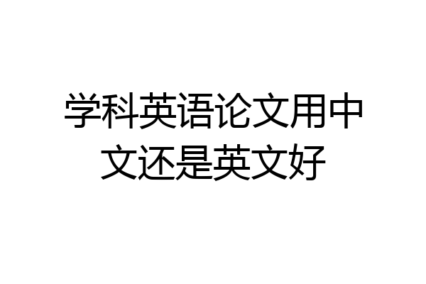 学科英语论文用中文还是英文好