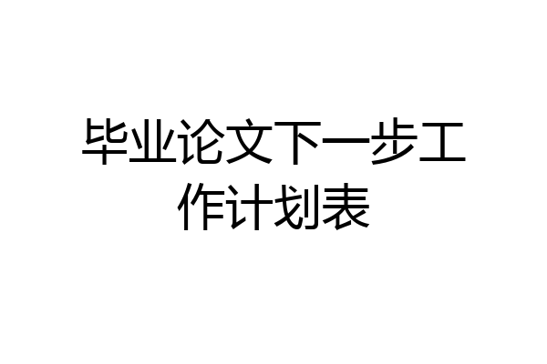 毕业论文下一步工作计划表
