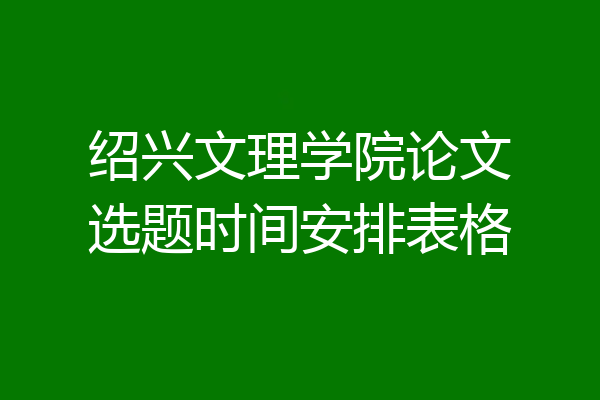 绍兴文理学院论文选题时间安排表格