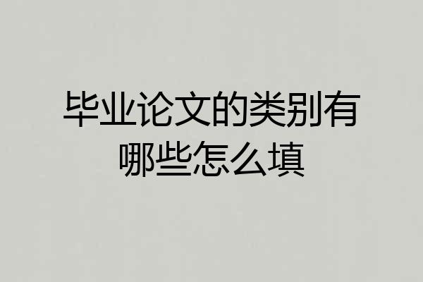 毕业论文的类别有哪些怎么填