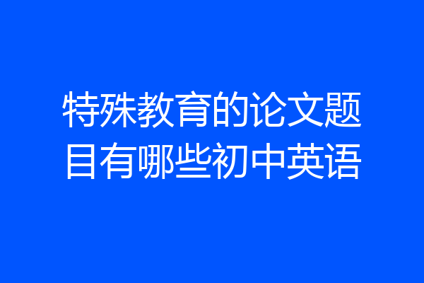 特殊教育的论文题目有哪些初中英语