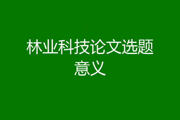 林业科技论文选题意义