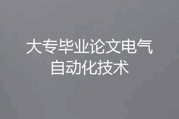 大专毕业论文电气自动化技术