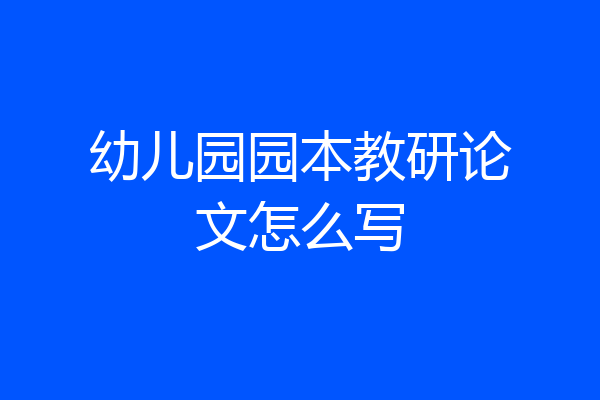 幼儿园园本教研论文怎么写