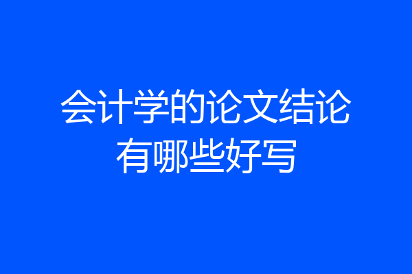 会计学的论文结论有哪些好写