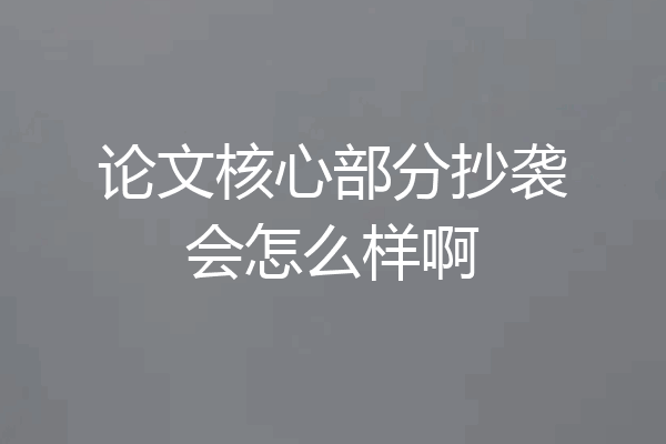 论文核心部分抄袭会怎么样啊