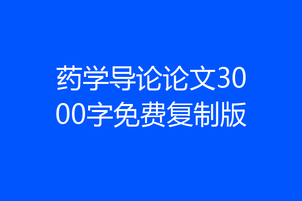 药学导论论文3000字免费复制版